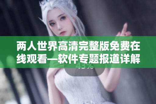 兩人世界高清完整版免費(fèi)在線觀看—軟件專題報(bào)道詳解