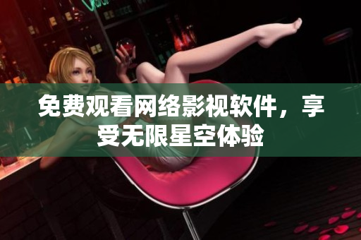 免費(fèi)觀看網(wǎng)絡(luò)影視軟件，享受無限星空體驗(yàn)