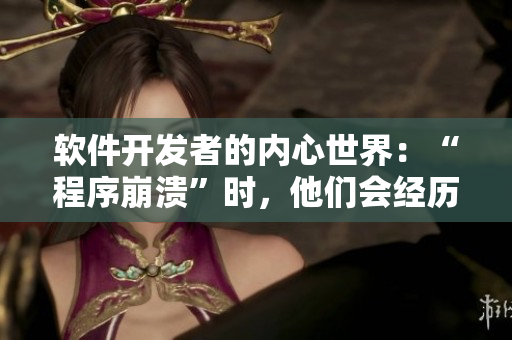 軟件開發(fā)者的內(nèi)心世界：“程序崩潰”時(shí)，他們會(huì)經(jīng)歷什么心理活動(dòng)？
