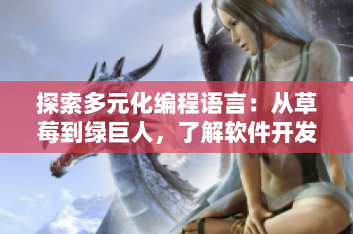 探索多元化編程語言：從草莓到綠巨人，了解軟件開發(fā)的新鮮趨勢(shì)