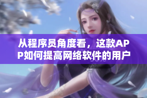 從程序員角度看，這款A(yù)PP如何提高網(wǎng)絡(luò)軟件的用戶體驗(yàn)？