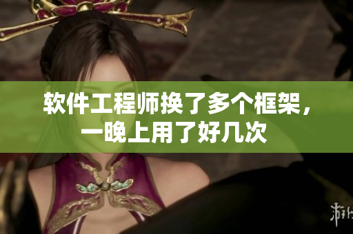 軟件工程師換了多個框架，一晚上用了好幾次 