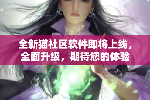 全新貓社區(qū)軟件即將上線，全面升級，期待您的體驗