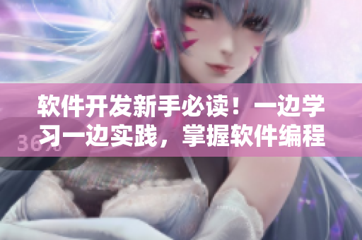 軟件開發(fā)新手必讀！一邊學(xué)習(xí)一邊實(shí)踐，掌握軟件編程步驟詳解
