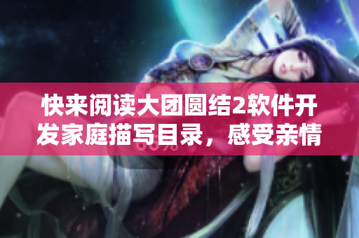 快來閱讀大團圓結(jié)2軟件開發(fā)家庭描寫目錄，感受親情溫暖的軟件之旅！