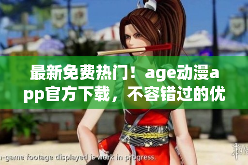 最新免費(fèi)熱門！age動(dòng)漫app官方下載，不容錯(cuò)過(guò)的優(yōu)質(zhì)軟件