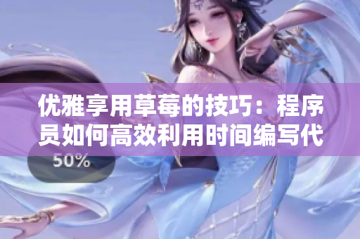 優(yōu)雅享用草莓的技巧：程序員如何高效利用時間編寫代碼