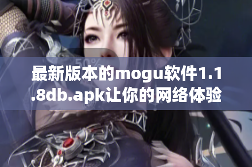 最新版本的mogu軟件1.1.8db.apk讓你的網(wǎng)絡(luò)體驗更加完美