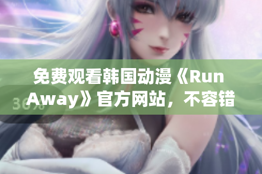 免費(fèi)觀看韓國(guó)動(dòng)漫《Run Away》官方網(wǎng)站，不容錯(cuò)過的最新精彩劇集！