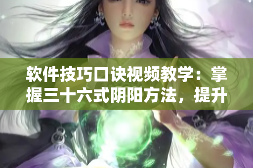 軟件技巧口訣視頻教學(xué)：掌握三十六式陰陽(yáng)方法，提升你的軟件運(yùn)用水平