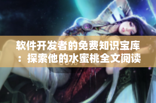 軟件開(kāi)發(fā)者的免費(fèi)知識(shí)寶庫(kù)：探索他的水蜜桃全文閱讀方案