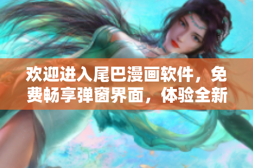 歡迎進(jìn)入尾巴漫畫軟件，免費(fèi)暢享彈窗界面，體驗(yàn)全新入口頁面的精彩內(nèi)容!