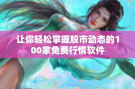 讓你輕松掌握股市動態(tài)的100家免費(fèi)行情軟件