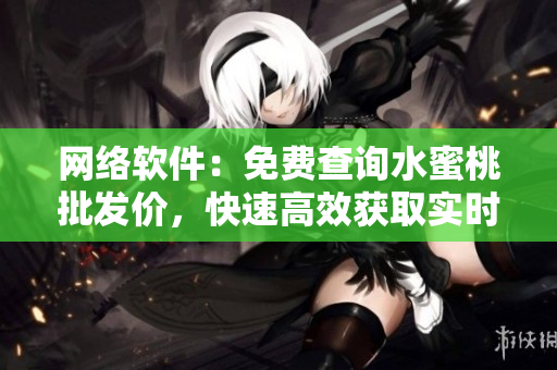網(wǎng)絡(luò)軟件：免費(fèi)查詢水蜜桃批發(fā)價(jià)，快速高效獲取實(shí)時(shí)信息！