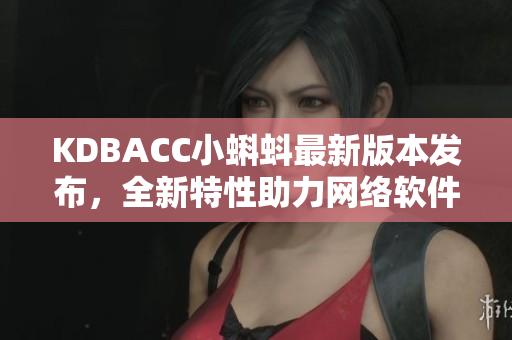 KDBACC小蝌蚪最新版本發(fā)布，全新特性助力網(wǎng)絡(luò)軟件提高效率
