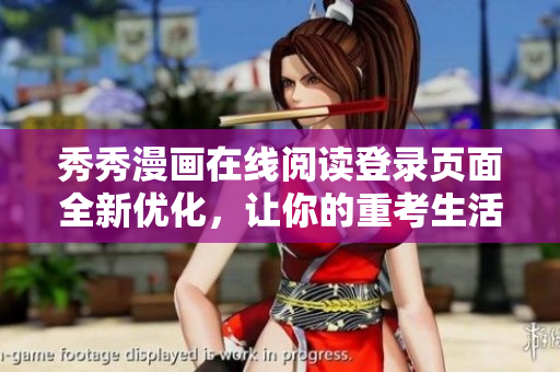 秀秀漫畫在線閱讀登錄頁面全新優(yōu)化，讓你的重考生活更精彩