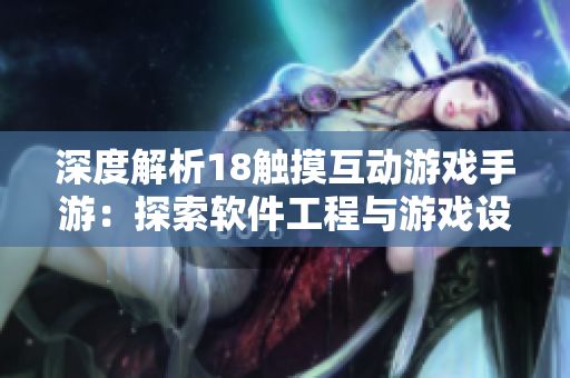 深度解析18觸摸互動游戲手游：探索軟件工程與游戲設(shè)計的完美結(jié)合