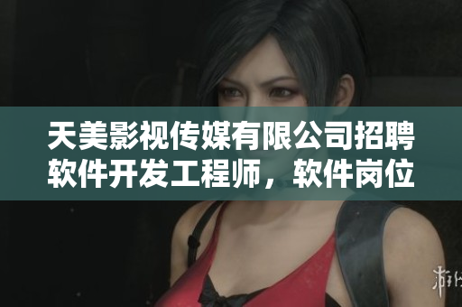 天美影視傳媒有限公司招聘軟件開發(fā)工程師，軟件崗位等你來挑戰(zhàn)