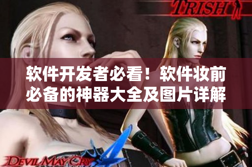 軟件開發(fā)者必看！軟件妝前必備的神器大全及圖片詳解