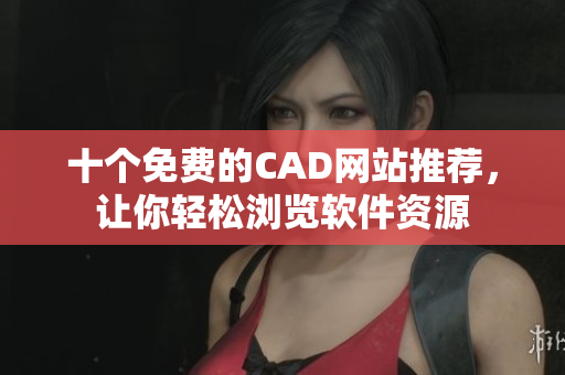 十個(gè)免費(fèi)的CAD網(wǎng)站推薦，讓你輕松瀏覽軟件資源