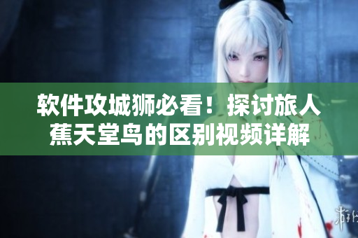 軟件攻城獅必看！探討旅人蕉天堂鳥(niǎo)的區(qū)別視頻詳解