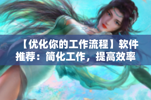 【優(yōu)化你的工作流程】軟件推薦：簡(jiǎn)化工作，提高效率