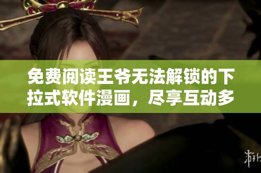 免費(fèi)閱讀王爺無法解鎖的下拉式軟件漫畫，盡享互動多端體驗