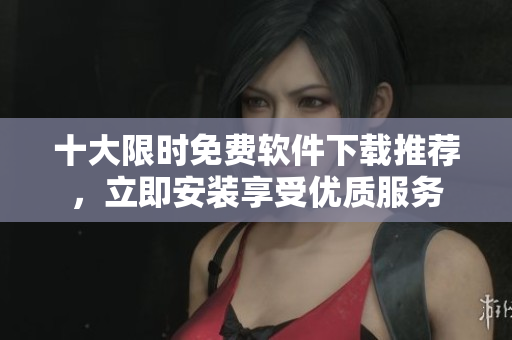 十大限時(shí)免費(fèi)軟件下載推薦，立即安裝享受優(yōu)質(zhì)服務(wù)