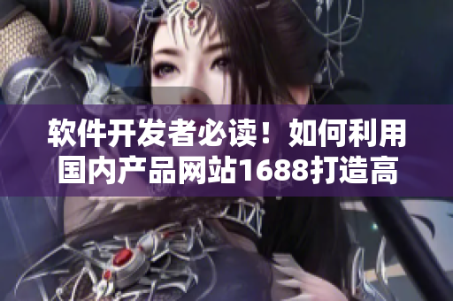 軟件開發(fā)者必讀！如何利用國內(nèi)產(chǎn)品網(wǎng)站1688打造高效開發(fā)工具