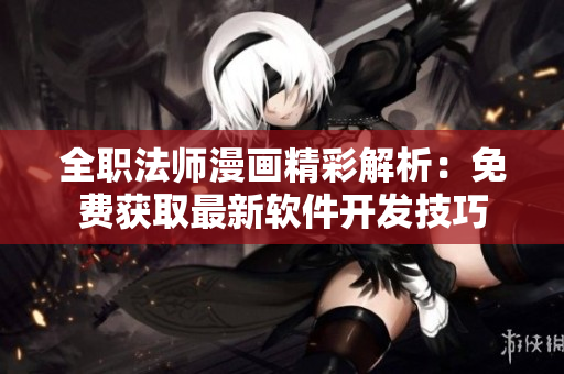 全職法師漫畫精彩解析：免費(fèi)獲取最新軟件開發(fā)技巧