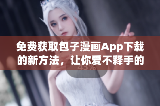 免費(fèi)獲取包子漫畫App下載的新方法，讓你愛不釋手的漫畫閱讀體驗(yàn)！