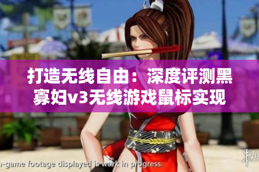 打造無線自由：深度評測黑寡婦v3無線游戲鼠標實現(xiàn)軟件操作全方位掌控