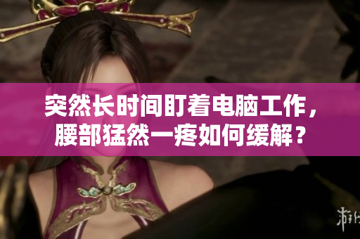 突然長(zhǎng)時(shí)間盯著電腦工作，腰部猛然一疼如何緩解？