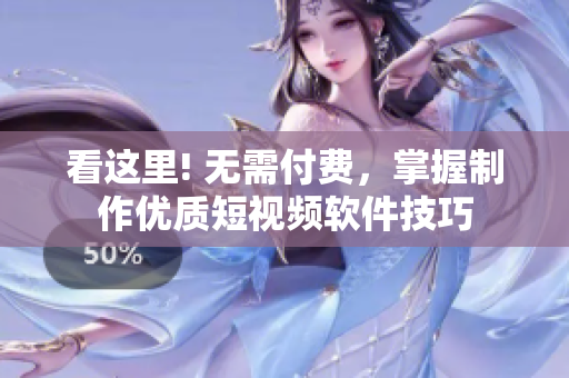 看這里! 無需付費(fèi)，掌握制作優(yōu)質(zhì)短視頻軟件技巧