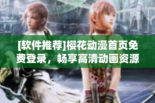 [軟件推薦]櫻花動漫首頁免費登錄，暢享高清動畫資源