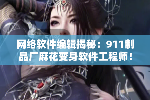 網(wǎng)絡(luò)軟件編輯揭秘：911制品廠麻花變身軟件工程師！