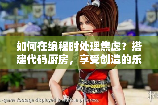 如何在編程時(shí)處理焦慮？搭建代碼廚房，享受創(chuàng)造的樂(lè)趣!