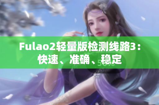 Fulao2輕量版檢測線路3：快速、準(zhǔn)確、穩(wěn)定