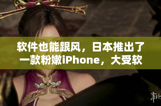 軟件也能跟風(fēng)，日本推出了一款粉嫩iPhone，大受軟件愛好者青睞