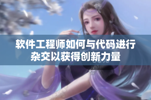 軟件工程師如何與代碼進(jìn)行雜交以獲得創(chuàng)新力量