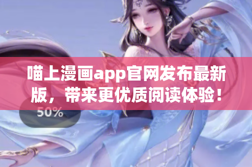 喵上漫畫app官網(wǎng)發(fā)布最新版，帶來更優(yōu)質(zhì)閱讀體驗！