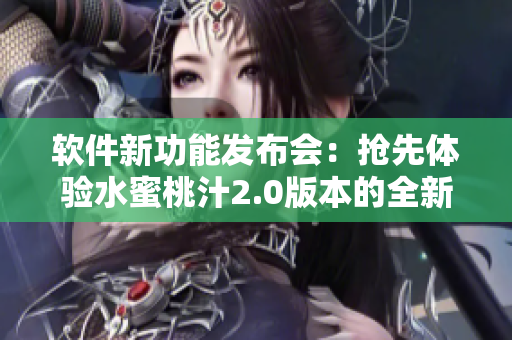 軟件新功能發(fā)布會：搶先體驗(yàn)水蜜桃汁2.0版本的全新特性