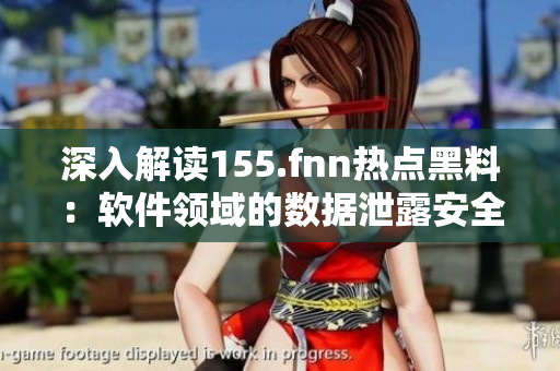 深入解讀155.fnn熱點黑料：軟件領域的數(shù)據(jù)泄露安全挑戰(zhàn)