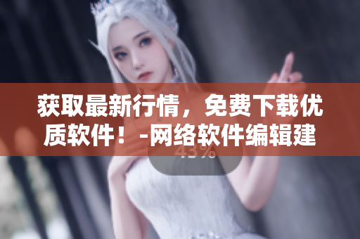 獲取最新行情，免費(fèi)下載優(yōu)質(zhì)軟件！-網(wǎng)絡(luò)軟件編輯建議您考慮以下網(wǎng)站