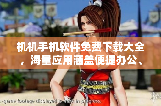 機(jī)機(jī)手機(jī)軟件免費(fèi)下載大全，海量應(yīng)用涵蓋便捷辦公、娛樂休閑等領(lǐng)域