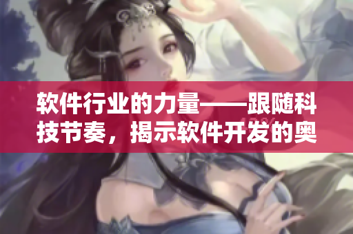 軟件行業(yè)的力量——跟隨科技節(jié)奏，揭示軟件開發(fā)的奧秘