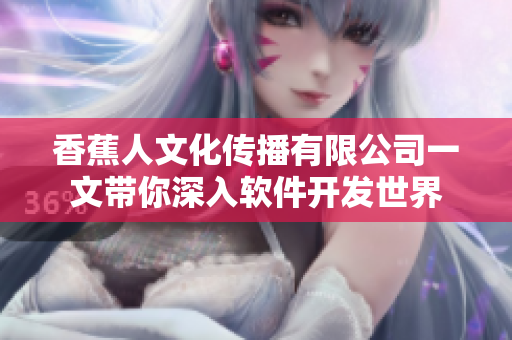 香蕉人文化傳播有限公司一文帶你深入軟件開(kāi)發(fā)世界