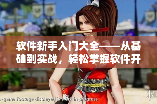 軟件新手入門大全——從基礎(chǔ)到實(shí)戰(zhàn)，輕松掌握軟件開發(fā)技能