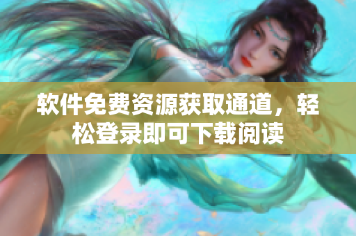 軟件免費資源獲取通道，輕松登錄即可下載閱讀