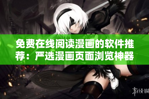 免費在線閱讀漫畫的軟件推薦：嚴(yán)選漫畫頁面瀏覽神器